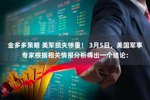 金多多策略 美军损失惨重! 3月5日,美国军事专家根据相关情报分析得出一个结论: