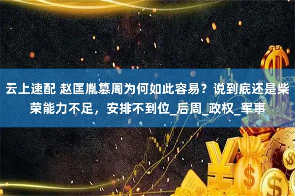 云上速配 赵匡胤篡周为何如此容易?说到底还是柴荣能力不足,安排不到位_后周_政权_军事