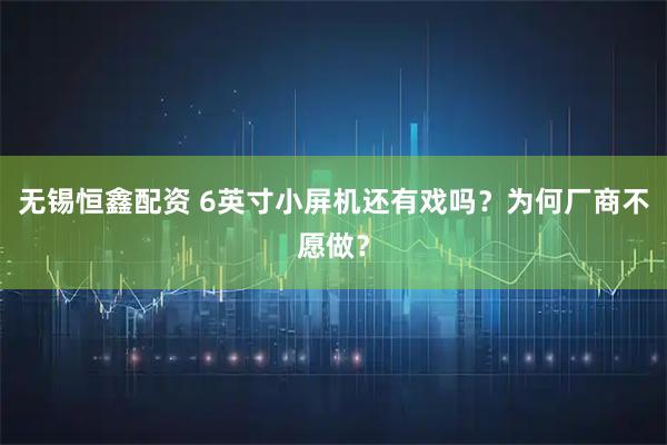 无锡恒鑫配资 6英寸小屏机还有戏吗?为何厂商不愿做?