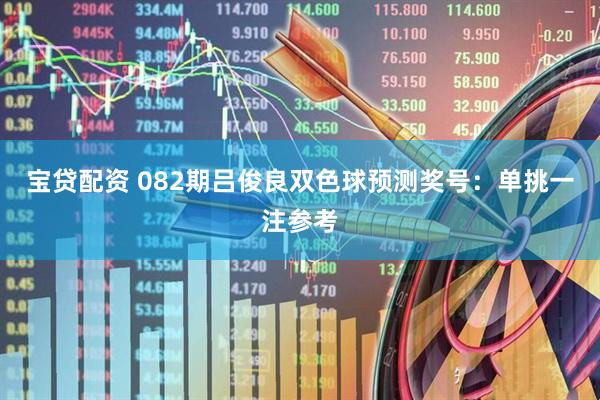 宝贷配资 082期吕俊良双色球预测奖号:单挑一注参考