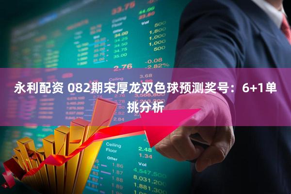 永利配资 082期宋厚龙双色球预测奖号:6+1单挑分析