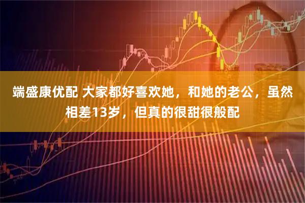 端盛康优配 大家都好喜欢她，和她的老公，虽然相差13岁，但真的很甜很般配