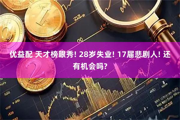 优益配 天才榜眼秀! 28岁失业! 17届悲剧人! 还有机会吗?