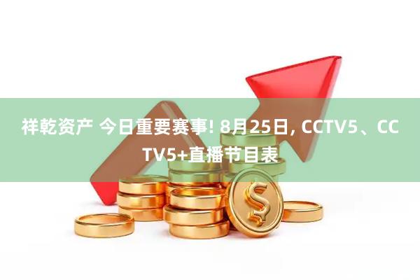 祥乾资产 今日重要赛事! 8月25日, CCTV5、CCTV5+直播节目表